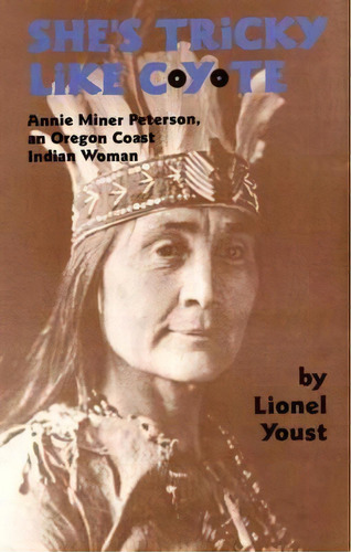 She's Tricky Like Coyote : Annie Miner Peterson, An Oregon Coast Indian Woman, De Lionel Youst. Editorial University Of Oklahoma Press, Tapa Blanda En Inglés