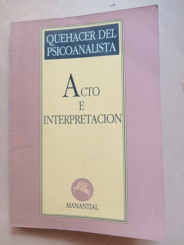 Acto E Interpretación.  Quehacer Del Psicoanalista. (1993) 