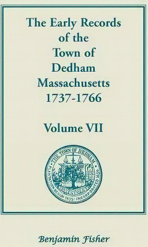 The Early Records Of The Town Of Dedham, Massachusetts, 1737-1766 : Volume Vii, Containing A Comp..., De Don Gleason Hill. Editorial Heritage Books, Tapa Blanda En Inglés