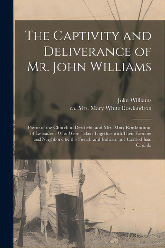 The Captivity And Deliverance Of Mr. John Williams: Pastor Of The Church In Deerfield, And Mrs. M..., De Williams, John 1664-1729. Editorial Legare Street Pr, Tapa Blanda En Inglés
