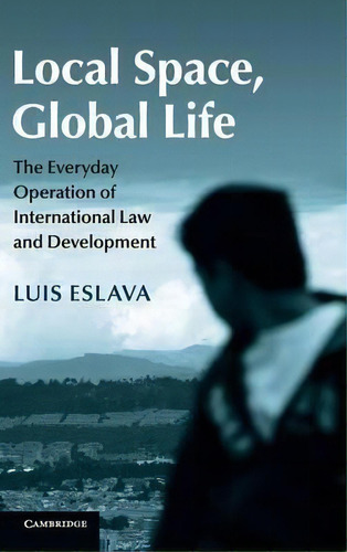 Local Space, Global Life : The Everyday Operation Of International Law And Development, De Luis Eslava. Editorial Cambridge University Press, Tapa Dura En Inglés