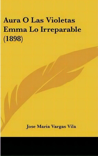 Aura O Las Violetas Emma Lo Irreparable (1898), De Jose Maria Vargas Vila. Editorial Kessinger Publishing, Tapa Dura En Español