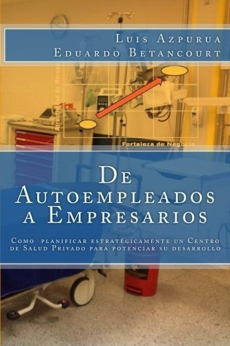 De Autoempleados A Empresarios : Como Planificar Estrategicamente Un Centro De Salud Para Maximiz..., De Luis Azpurua. Editorial Createspace Independent Publishing Platform, Tapa Blanda En Español