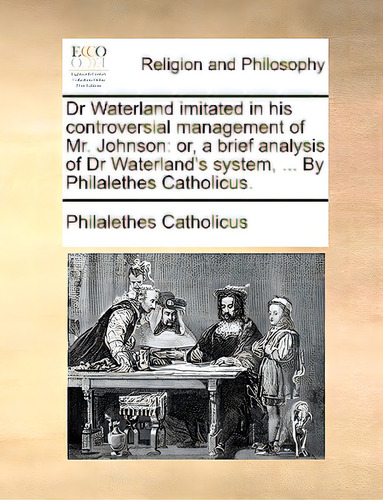 Dr Waterland Imitated In His Controversial Management Of Mr. Johnson: Or, A Brief Analysis Of Dr ..., De Catholicus, Philalethes., Vol. 1. Editorial Gale Ecco Print Ed, Tapa Blanda En Inglés