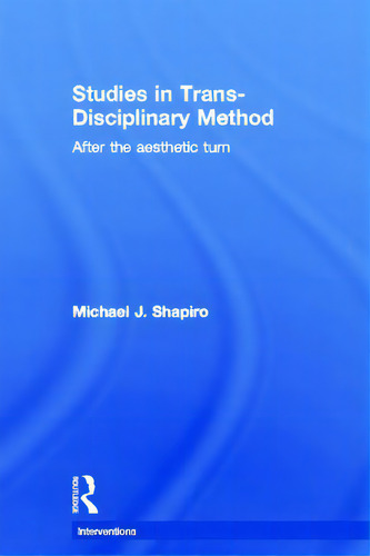 Studies In Trans-disciplinary Method: After The Aesthetic Turn, De Shapiro, Michael J.. Editorial Routledge, Tapa Dura En Inglés