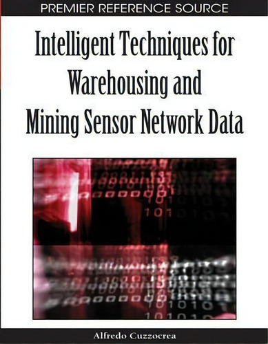 Intelligent Techniques For Warehousing And Mining Sensor Network Data, De Alfredo Cuzzocrea. Editorial Igi Global, Tapa Dura En Inglés