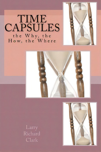 Time Capsules: The Why, The How, The Where, De Larry Richard Clark., Vol. 1. Editorial Createspace Independent Publishing Platform, Tapa Blanda En Inglés