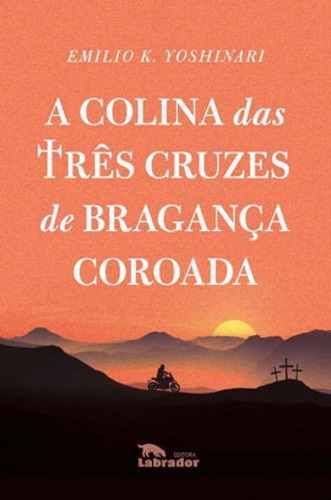 A Colina Das Três Cruzes De Bragança Coroada, De K.yoshinari, Emilio. Editora Labrador, Capa Mole Em Português