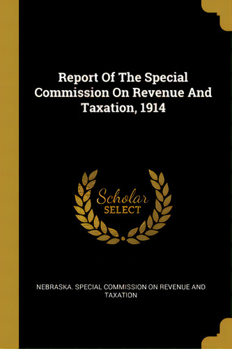 Report Of The Special Commission On Revenue And Taxation, 1914, De Nebraska Special Commission On Revenue. Editorial Wentworth Pr, Tapa Blanda En Inglés