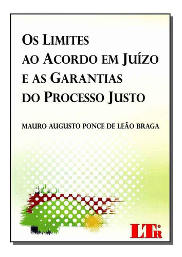Limites Ao Acordo Em Juízo E As Garantias Do Processo Justo, De Mauro Augusto Ponce De Leão Braga. Editora Ltr, Capa Mole Em Português