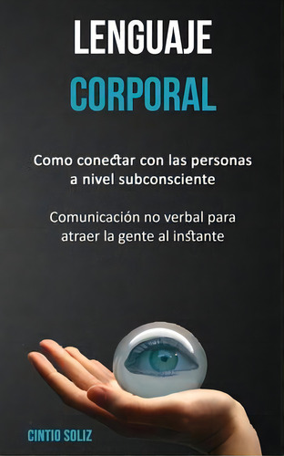 Lenguaje Corporal : Como Conectar Con Las Personas A Nivel Subconsciente (comunicacion No Verbal ..., De Cintio Soliz., Vol. 1. Editorial David Kruse, Tapa Blanda En Español