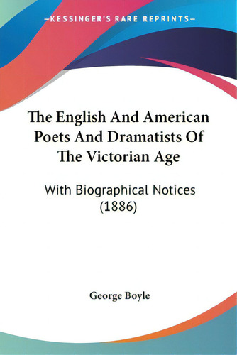 The English And American Poets And Dramatists Of The Victorian Age: With Biographical Notices (1886), De Boyle, George., Vol. 1. Editorial Kessinger Pub Llc, Tapa Blanda En Inglés