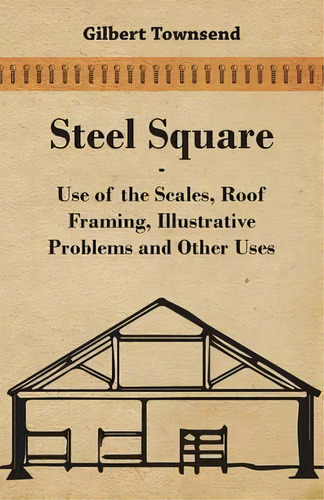 Steel Square - Use Of The Scales, Roof Framing, Illustrative Problems And Other Uses, De Gilbert Townsend. Editorial Read Books, Tapa Blanda En Inglés, 2008