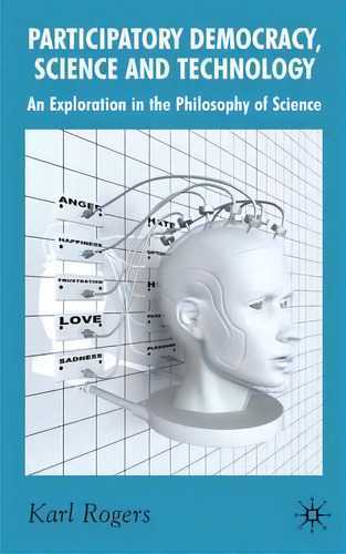 Participatory Democracy, Science And Technology: An Exploration In The Philosophy Of Science, De K. Rogers., Vol. 1. Editorial Palgrave Macmillan, Tapa Dura En Inglés