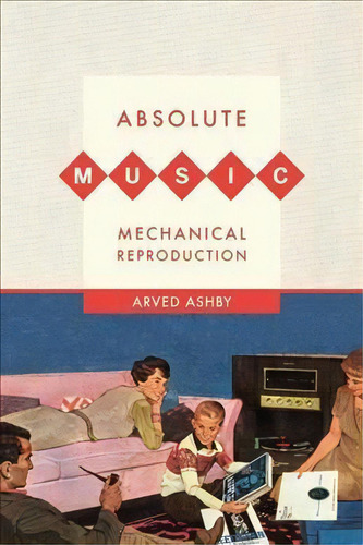 Absolute Music, Mechanical Reproduction, De Arved Ashby., Vol. 1. Editorial University Of California Press, Tapa Blanda En Inglés