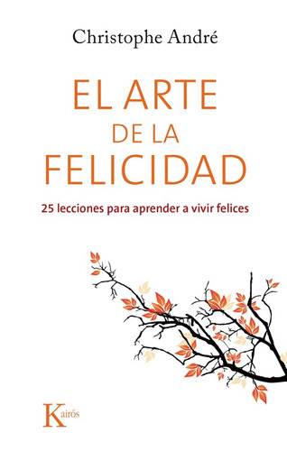 El arte de la felicidad: 25 lecciones para aprender a vivir felices, de Andre, Christophe. Editorial Kairos, tapa blanda en español, 2015