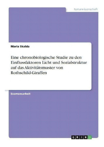 Eine Chronobiologische Studie Zu Den Einflussfaktoren Licht Und Sozialstruktur Auf Das Aktivitats..., De Maria Skalda. Editorial Grin Verlag, Tapa Blanda En Alemán