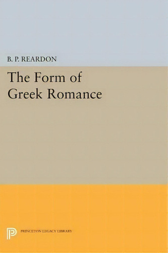 The Form Of Greek Romance, De B. P. Reardon. Editorial Princeton University Press, Tapa Blanda En Inglés