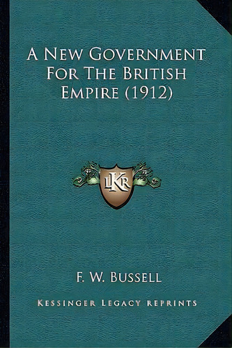 A New Government For The British Empire (1912), De F W Bussell. Editorial Kessinger Publishing, Tapa Blanda En Inglés