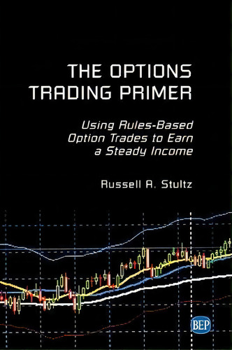 The Options Trading Primer : Using Rules-based Option Trades To Earn A Steady Income, De Russell A Stultz. Editorial Business Expert Press, Tapa Blanda En Inglés