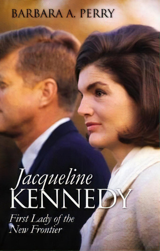 Jacqueline Kennedy : First Lady Of The New Frontier, De Barbara A. Perry. Editorial University Press Of Kansas, Tapa Blanda En Inglés