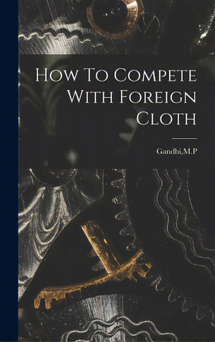 How To Compete With Foreign Cloth, De Gandhi, M. P.. Editorial Hassell Street Pr, Tapa Dura En Inglés