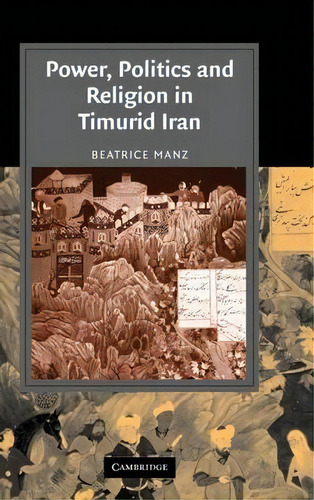 Cambridge Studies In Islamic Civilization: Power, Politics And Religion In Timurid Iran, De Beatrice Forbes Manz. Editorial Cambridge University Press, Tapa Dura En Inglés