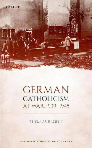 German Catholicism At War, 1939-1945, De Thomas Brodie. Editorial Oxford University Press, Tapa Dura En Inglés