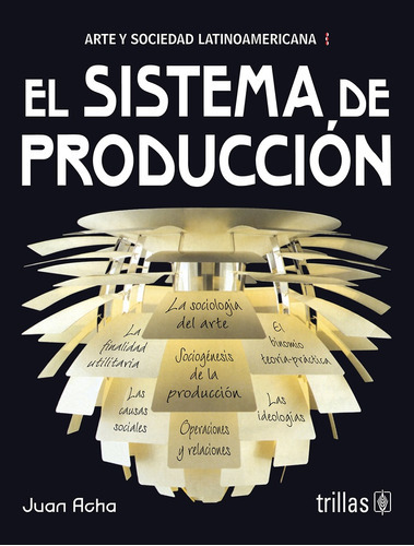 El Sistema De Produccion (arte Y Sociedad Latinoamericana), De Acha, Juan., Vol. 1. Editorial Trillas, Tapa Blanda En Español, 2012