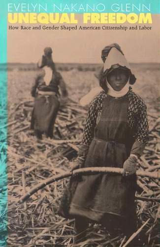 Unequal Freedom : How Race And Gender Shaped American Citizenship And Labor, De Evelyn Nakano Glenn. Editorial Harvard University Press, Tapa Blanda En Inglés