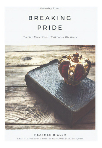Breaking Pride - Tearing Down Walls, Walking In His Grace, De Bixler, Heather. Editorial Lightning Source Inc, Tapa Blanda En Inglés