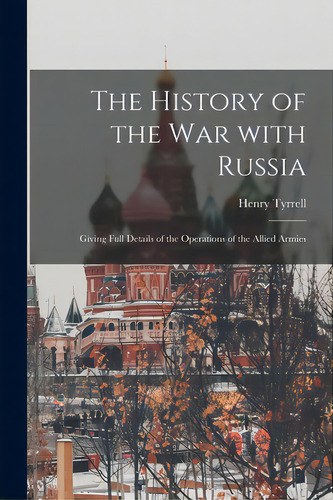 The History Of The War With Russia: Giving Full Details Of The Operations Of The Allied Armies, De Tyrrell, Henry. Editorial Legare Street Pr, Tapa Blanda En Inglés