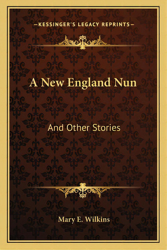 A New England Nun: And Other Stories, De Wilkins, Mary E.. Editorial Kessinger Pub Llc, Tapa Blanda En Inglés