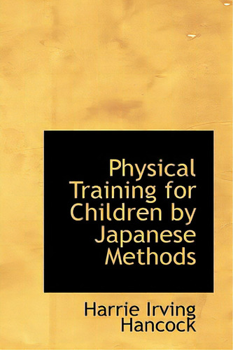 Physical Training For Children By Japanese Methods, De Hancock, Harrie Irving. Editorial Bibliobazaar, Tapa Blanda En Inglés