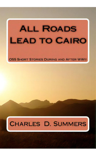 All Roads Lead To Cairo: Oss Short Stories During And After Wwii, De Summers, Charles D.. Editorial Createspace, Tapa Blanda En Inglés
