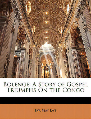 Bolenge: A Story Of Gospel Triumphs On The Congo, De Dye, Eva May., Vol. 1. Editorial Nabu Pr, Tapa Blanda En Inglés