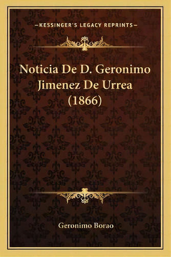 Noticia De D. Geronimo Jimenez De Urrea (1866), De Geronimo Borao. Editorial Kessinger Publishing, Tapa Blanda En Español