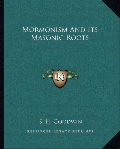Mormonism And Its Masonic Roots, De S H Goodwin. Editorial Kessinger Publishing, Tapa Blanda En Inglés