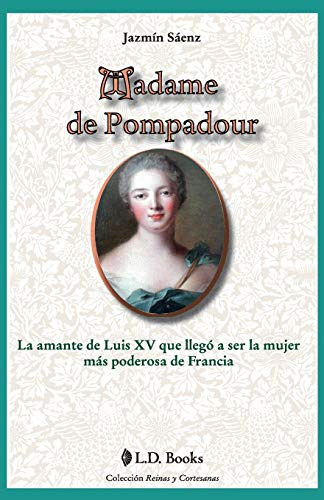 Madame De Pompadour: La Amante De Luis Xv Que Llego A Ser La