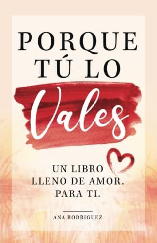 Libro :  Porque Tu Lo Vales Un Libro Lleno De Amor. Para.. 