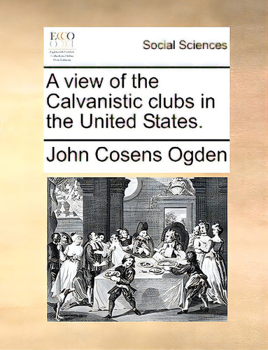 A View Of The Calvanistic Clubs In The United States., De Ogden, John Cosens. Editorial Gale Ecco Print Ed, Tapa Blanda En Inglés