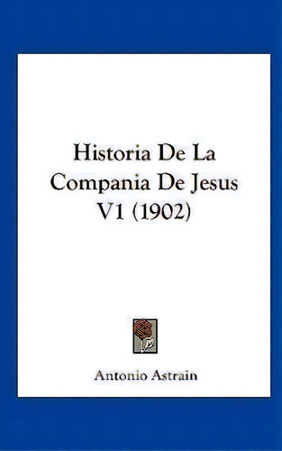 Historia De La Compania De Jesus V1 (1902), De Antonio Astrain. Editorial Kessinger Publishing, Tapa Dura En Español