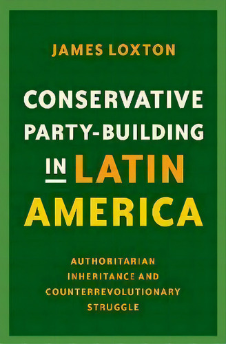 Conservative Party-building In Latin America : Authoritarian Inheritance And Counterrevolutionary..., De James Loxton. Editorial Oxford University Press Inc, Tapa Dura En Inglés