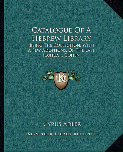 Catalogue Of A Hebrew Library: Being The Collection, With A Few Additions, Of The Late Joshua I. ..., De Adler, Cyrus. Editorial Kessinger Pub Llc, Tapa Blanda En Inglés