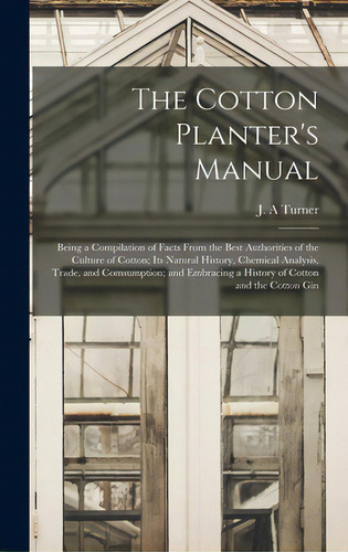 The Cotton Planter's Manual: Being A Compilation Of Facts From The Best Authorities Of The Cultur..., De Turner, J. A.. Editorial Legare Street Pr, Tapa Dura En Inglés