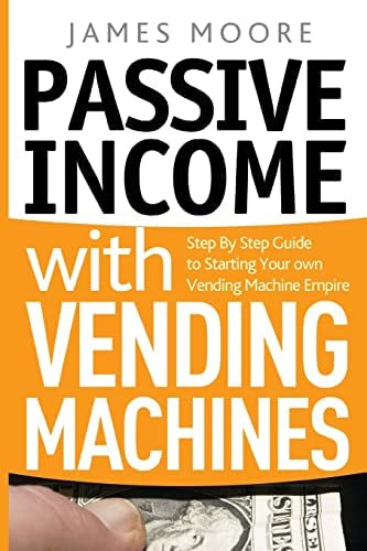 Passive Income With Vending Machines: Step By Step Guide To Starting Your Own Vending Machine Empire, De Moore, James. Editorial Createspace Independent Publishing Platform, Tapa Blanda En Inglés