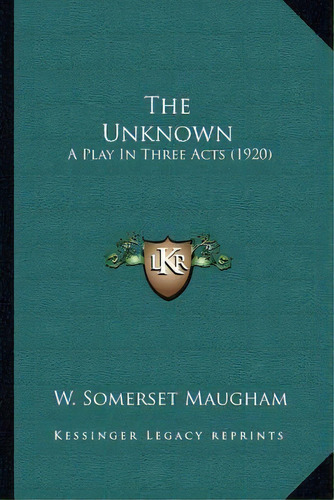 The Unknown : A Play In Three Acts (1920), De W Somerset Maugham. Editorial Kessinger Publishing, Tapa Blanda En Inglés