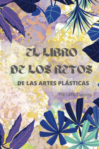 El Libro De Los Retos De Las Artes Plasticas Lena Cuevas