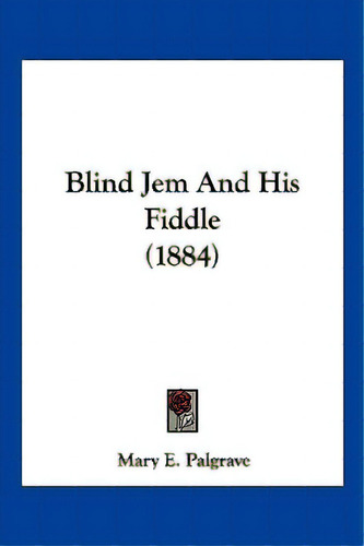 Blind Jem And His Fiddle (1884), De Palgrave, Mary E.. Editorial Kessinger Pub Llc, Tapa Blanda En Inglés
