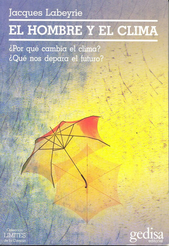 El hombre y el clima: ¿Porqué cambia el clima? ¿Qué nos depara el futuro?, de Labeyrie, Jacques. Serie Límites de la Ciencia Editorial Gedisa en español, 2002